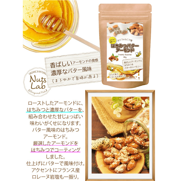 【はちみつバターアーモンド】コク深いバターの風味と、やさしい甘さのはちみつを絶妙にブレンド。ローストアーモンドにたっぷり絡めて、香ばしさと甘じょっぱさが楽しめる贅沢なスナックに仕上げました。