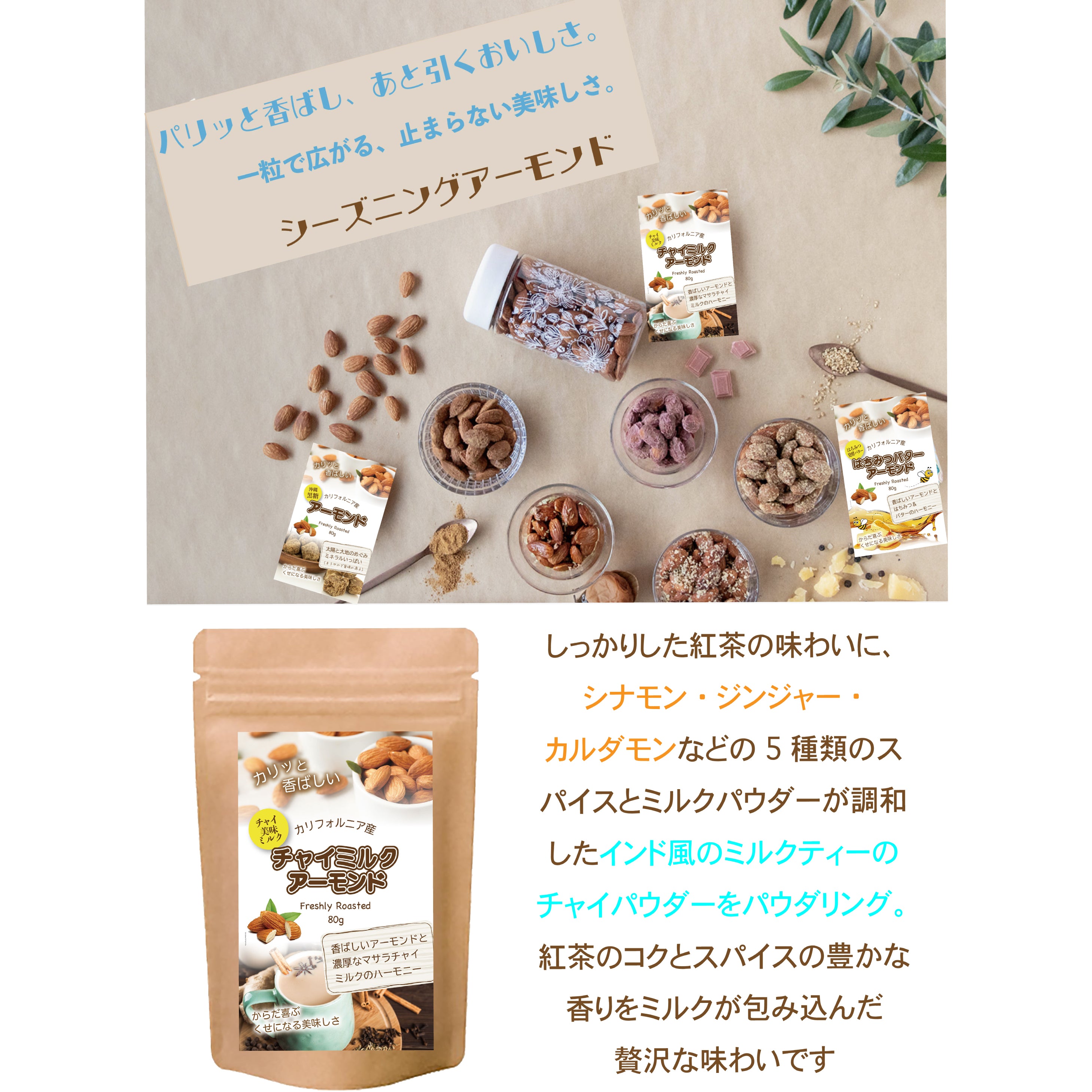 【チャイミルクアーモンド】ローストアーモンドの香ばしさに、シナモンやカルダモンなどのスパイスがふんわり香り、心も体もほっとする味わいに仕上げました。